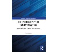 The Philosophy of Indoctrination: Epistemology, Ethics, and Politics (Routledge Studies in Epistemology)