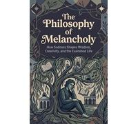 The Philosophy of Melancholy: How Sadness Shapes Wisdom, Creativity, and the Examined Life