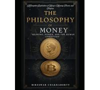 The Philosophy of Money : “Meaning, Power, and the Human Condition": A Complete Exploration of Money’s Meaning, Power, and Purpose