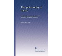 The philosophy of music: A comparative investigation into the principles of musical æsthetics,: Volume 1
