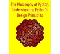The Philosophy of Python: Understanding Python's Design Principles: A Deep Dive into Design Principles, Idioms, and the Zen That Powers Python