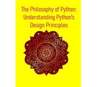 The Philosophy of Python: Understanding Python's Design Principles: A Deep Dive into Design Principles, Idioms, and the Zen That Powers Python