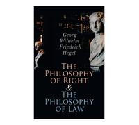 The Philosophy of Right & The Philosophy of Law: Hegel's Views on Legal, Moral, Social & Political Philosophy