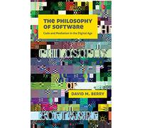 The Philosophy of Software: Code and Mediation in the Digital Age
