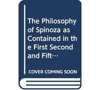 The Philosophy of Spinoza as Contained in the First Second and Fifth Parts of the "Ethics"
