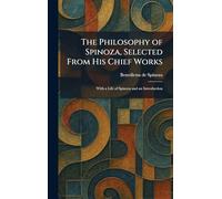 The Philosophy of Spinoza, Selected From His Chief Works: With a Life of Spinoza and an Introduction