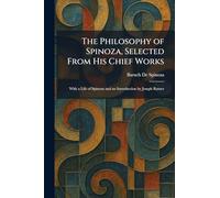 The Philosophy of Spinoza, Selected From His Chief Works: With a Life of Spinoza and an Introduction by Joseph Ratner