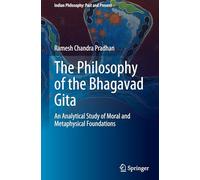 The Philosophy of the Bhagavad Gita: An Analytical Study of Moral and Metaphysical Foundations (Indian Philosophy: Past and Present)