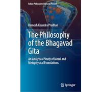 The Philosophy of the Bhagavad Gita: An Analytical Study of Moral and Metaphysical Foundations (Indian Philosophy: Past and Present)