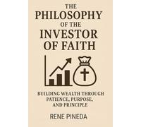 The Philosophy of the Investor of Faith Building Wealth Through Patience, Purpose, and Principle