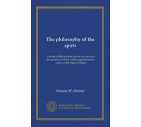 The philosophy of the spirit: a study of the spiritual nature of man and the presence of God, with a supplementary essay on the logic of Hegel