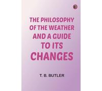 The Philosophy of the Weather. And a Guide to Its Changes