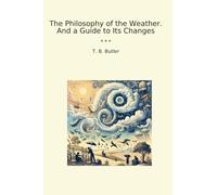 The Philosophy of the Weather. And a Guide to Its Changes (Classic Books)