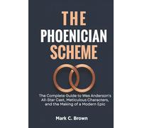 THE PHOENICIAN SCHEME: The Complete Guide to Wes Anderson's All-Star Cast, Meticulous Characters, and the Making of a Modern Epic