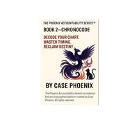 The Phoenix Accountability Series: Book 2 - CHRONOCODE: Decode Your Chart. Master Timing. Reclaim Destiny.