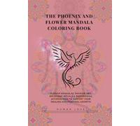 The Phoenix and Flower Mandala Coloring Book: Flower Mandalas, Phoenix Art, Breathing Rituals & Empowering Affirmations to Support Your Healing and Personal Growth