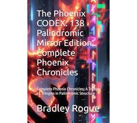 The Phoenix CODEX: 138 Palindromic Mirror Edition Complete Phoenix Chronicles: Complete Phoenix Chronicles: A Trilogy of Trilogies in Palindromic ... Kronos Deception & The Phoenix Dodecahedron)