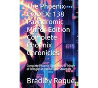 The Phoenix CODEX: 138 Palindromic Mirror Edition Complete Phoenix Chronicles: Complete Phoenix Chronicles: A Trilogy of Trilogies in Palindromic ... Kronos Deception & The Phoenix Dodecahedron)