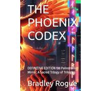 THE PHOENIX CODEX: DEFINITIVE EDITION 138 Palindromic Mirror; A Sacred Trilogy of Trilogies (Living In The Center of a Spherical Mirror: The Kronos Deception & The Phoenix Dodecahedron)