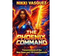 The Phoenix Command: Transmissions of the New Dawn and 11D Consciousness