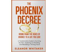The Phoenix Decree - Rising from the Ashes of Divorce to a Life You Love: A Transformative Guide to Surviving the Pain, Mastering Co-Parenting, and Rebuilding a Thriving Future