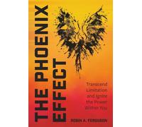 The Phoenix Effect: Transcend Limitation and Ignite the Power Within You