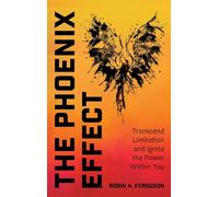 The Phoenix Effect: Transcend Limitation and Ignite the Power Within You