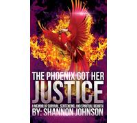 The Phoenix Got Her Justice: A Memoir of Survival, Sentencing, and Spiritual Rebirth