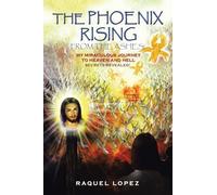 The Phoenix Rising from the Ashes!: My Miraculous Journey to Heaven and Hell SECRETS REVEALED!