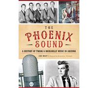 The Phoenix Sound: A History of Twang and Rockabilly Music in Arizona: A History of Twang & Rockabilly Music in Arizona