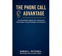 The Phone Call Advantage: How Real Estate Agents Win Listings and Close Deals Through Strategic Conversations: 1 (The Real Estate Professional Mastery)