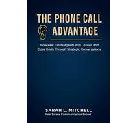 The Phone Call Advantage: How Real Estate Agents Win Listings and Close Deals Through Strategic Conversations