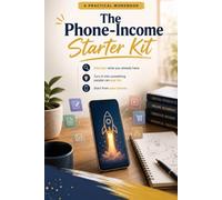 The Phone-Income Starter Kit: A Practical Workbook to Making Money with Your Smartphone