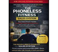 The Phoneless Fitness Sales System: How Online Fitness Coaches Enroll High-Ticket Clients Everyday Without Sales Calls, Content Burnout, or Complicated Funnels