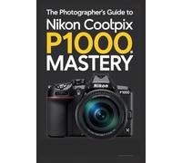 The Photographer's Guide To Nikon Coolpix P1000 Mastery