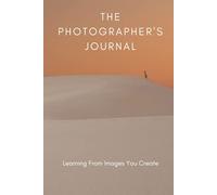 The Photographer's Journal: Photography Book To Learn From Your Images and Explore Your "Why" - Critical Thinking and Writing Activity Book For Photographers