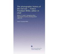 The photographic history of the civil war ... Francis Trevelyan Miller, editor-in chief: Robert S. Lanier, managing editor. Thousands of scenes photographed 1861-65,: Volume 6