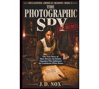 THE PHOTOGRAPHIC SPY: The True Story of Mary Bowser, the Eidetic Operative Who Infiltrated the Confederate White House. (Declassified: American Shadows)