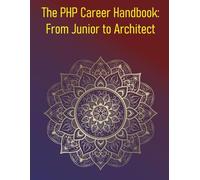 The PHP Career Handbook: From Junior to Architect: The Definitive Guide For PHP Developers, Offering Actionable Advice And A Clear Roadmap For Career Progression