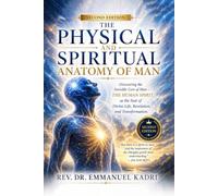 THE PHYSICAL AND SPIRITUAL ANATOMY OF MAN: Discovering the Invisible Core of Man THE HUMAN SPIRIT as the Seat of Divine Life, Revelation, and Transformation