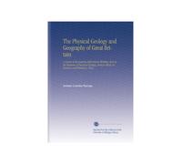 The Physical Geology and Geography of Great Britain: A Course of Six Lectures Delivered to Working Men in the Museum of Practical Geology, Jermyn Street, in January and February, 1863,