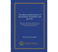 The physical phenomena of spiritualism, fraudulent and genuine: being a brief account of the most important historical phenomena, a criticism of their ... employed in fraudulently reproducing the same