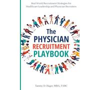 The Physician Recruitment Playbook: Real-world strategies to recruit, retain, and inspire physicians and providers