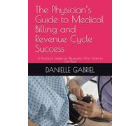 The Physician’s Guide to Medical Billing and Revenue Cycle Success: A Practical Guide for Physicians Who Want to Get Paid