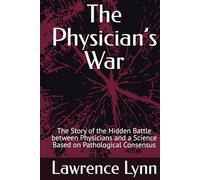 The Physician’s War: The Story of the Hidden Battle between Physicians and a Science Based on Pathological Consensus