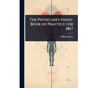 The Physician's Hand-Book of Practice for 1867
