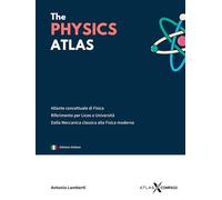 The Physics Atlas: Compendio visivo di Fisica. Schemi, mappe e formule per Liceo e Università. Dalla Meccanica Classica alla Fisica Moderna.