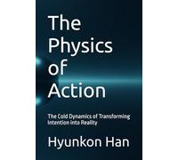 The Physics of Action: The Cold Dynamics of Transforming Intention into Reality (The Hidden Logic Series)