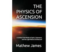THE PHYSICS OF ASCENSION: A Unified Field Model of Spirit, Coherence, and the Light Matrix Architecture