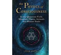 The Physics of Consciousness: In the Quantum Field, Minerals, Plants, Animals and Human Souls (Existence - Consciousness - Bliss)